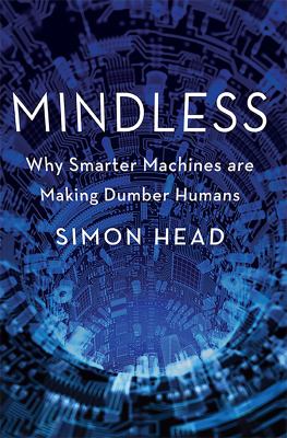 Mindless : why smarter machines are making dumber humans /