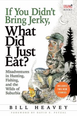 If you didn't bring jerky, what did I just eat? : misadventures in hunting, fishing, and the wilds of suburbia /