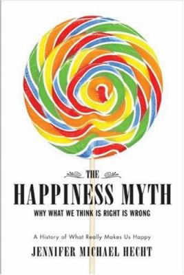 The happiness myth : why what we think is right is wrong : a history of what really makes us happy /