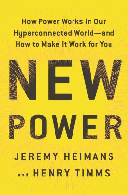 New power : how power works in our hyperconnected world--and how to make it work for you /