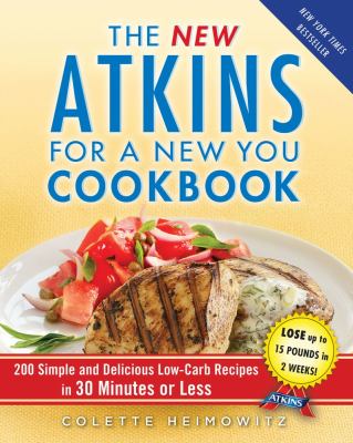 The new Atkins for a new you cookbook : 200 simple and delicious low-carb recipes in 30 minutes or less /