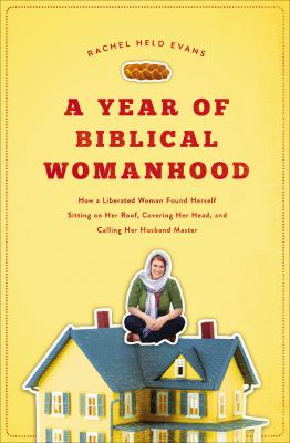 A year of biblical womanhood [ebook] : How a liberated woman found herself sitting on her roof, covering her head, and calling her husband master.