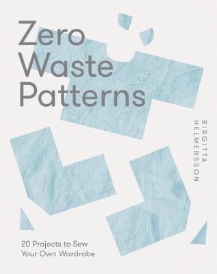 Zero waste patterns : 20 projects to sew your own wardrobe /
