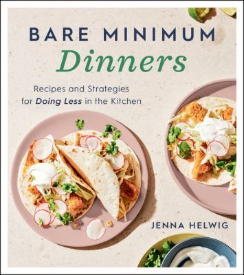 Bare minimum dinners : recipes and strategies for doing less in the kitchen /
