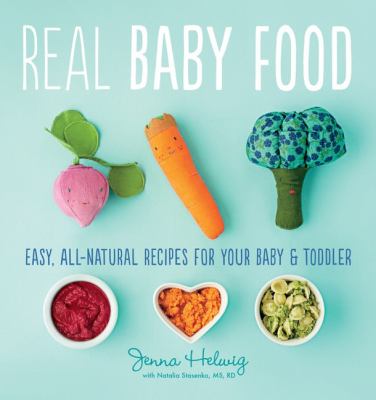 Real baby food : easy, all-natural recipes for your baby and toddler /