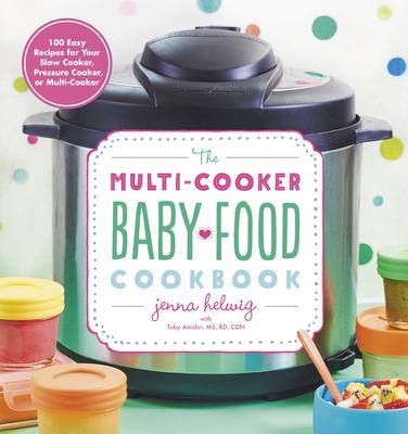 The multi-cooker baby food cookbook : 100 easy recipes for your slow cooker, pressure cooker, or multi-cooker /