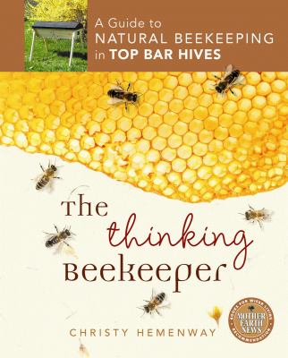 The thinking beekeeper : a guide to natural beekeeping in top bar hives /