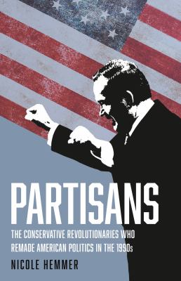Partisans : the conservative revolutionaries who remade American politics in the 1990s /