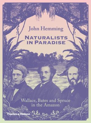 Naturalists in paradise : Wallace, Bates and Spruce in the Amazon /