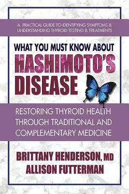 What you must know about Hashimoto's disease : restoring thyroid health through traditional and complementary medicine /