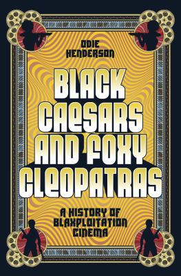 Black Caesars and foxy Cleopatras : a history of blaxploitation cinema /