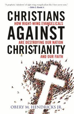 Christians against Christianity : how right-wing Evangelicals are destroying our nation and our faith /