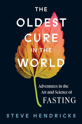 The oldest cure in the world : adventures in the art and science of fasting /