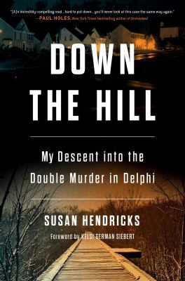 Down the hill : my descent into the double murder in Delphi / Susan Hendricks.