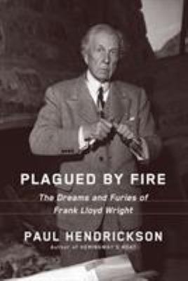 Plagued by fire : the dreams and furies of Frank Lloyd Wright /