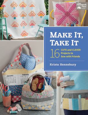 Make it, take it : 16 cute and clever projects to sew with friends /