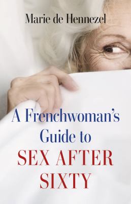 A Frenchwoman's guide to sex after sixty /