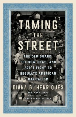 Taming the Street : the old guard, the New Deal, and FDR's fight to regulate American capitalism /