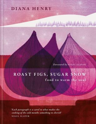Roast figs, sugar snow : food to warm the soul /