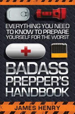Badass prepper's handbook : everything you need to know to prepare yourself for the worst /