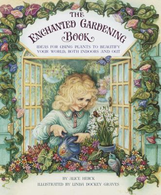 The enchanted gardening book : ideas for using plants to beautify your world, both indoors and out /