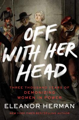 Off with her head : three thousand years of demonizing women in power /
