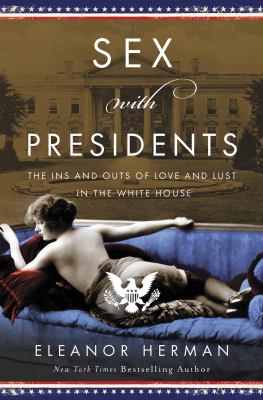 Sex with presidents : the ins and outs of love and lust in the White House /