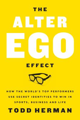 The alter ego effect : the power of secret identities to transform your life /