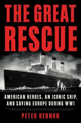 The great rescue : American heroes, an iconic ship, and the race to save Europe in WWI /