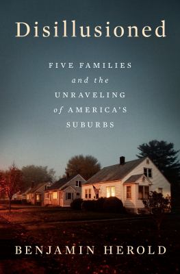 Disillusioned : five families and the unraveling of America's suburbs /