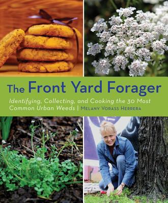 The front yard forager : identifying, collecting, and cooking the 30 most common urban weeds /