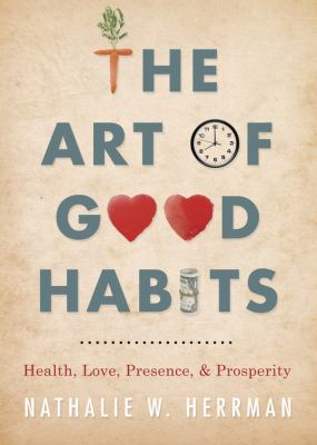 The art of good habits : health, love, presence & prosperity /