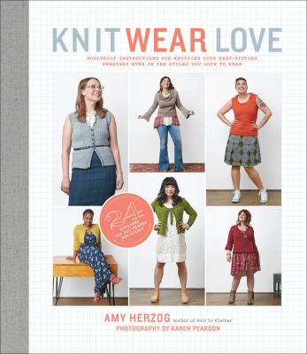 Knit wear love : foolproof instructions for knitting your best-fitting sweaters ever in the styles you love to wear /