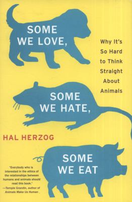 Some we love, some we hate, some we eat : why it's so hard to think straight about animals /