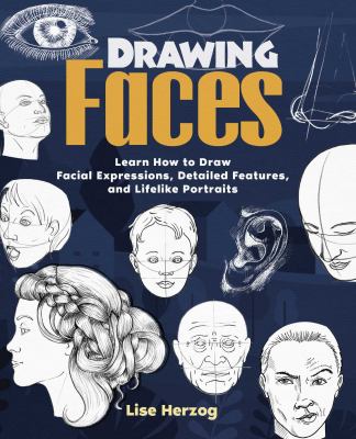 Drawing faces : learn how to draw facial expressions, detailed features, and lifelike portraits.