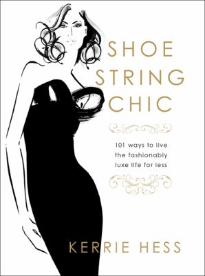 Shoestring chic : 101 ways to live the fashionably luxe life for less /