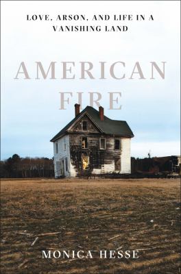 American fire : love, arson, and life in a vanishing land /