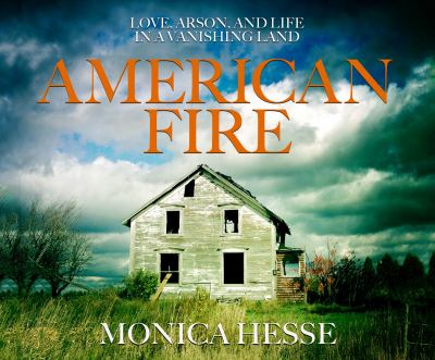 American fire [compact disc, unabridged] : love, arson, and life in a vanishing land /