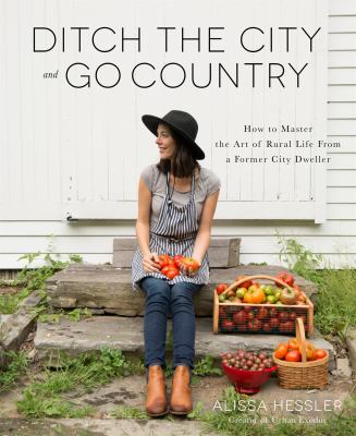 Ditch the city and go country : how to master the art of rural life from a former city dweller /
