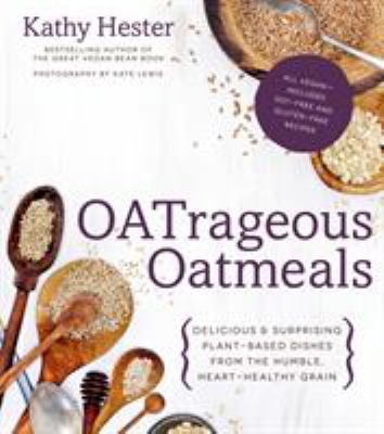 Oatrageous oatmeals : delicious & surprising plant-based dishes from the humble, heart-healthy grain /