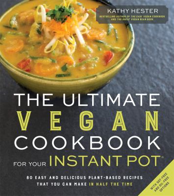 The ultimate vegan cookbook for your instant pot : 80 easy and delicious plant-based recipes that you can make in half the time /