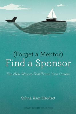 Forget a mentor, find a sponsor : the new way to fast-track your career /