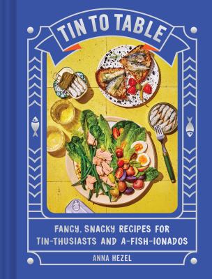 Tin to table : fancy, snacky recipes for tin-thusiasts and a-fish-ionados /