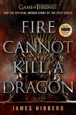 Fire cannot kill a dragon : Game of Thrones and the official untold story of an epic series /