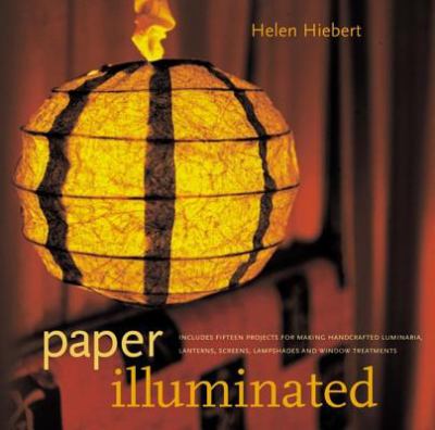 Paper illuminated : includes 15 projects for making handcrafted luminaria, lanterns, screens, lampshades, and window treatments /