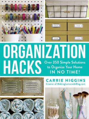Organization hacks : over 350 simple solutions to organize your home in no time! /