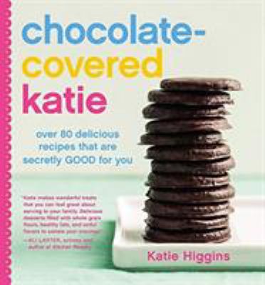 Chocolate-covered Katie : over 80 delicious recipes that are secretly good for you /