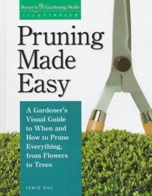 Pruning made easy : a gardener's visual guide to when and how to prune everything, from flowers to trees /