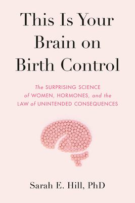 This is your brain on birth control : the surprising science of sex, women, hormones, and the law of unintended consequences /