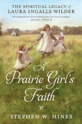 A prairie girl's faith : the spiritual legacy of Laura Ingalls Wilder /